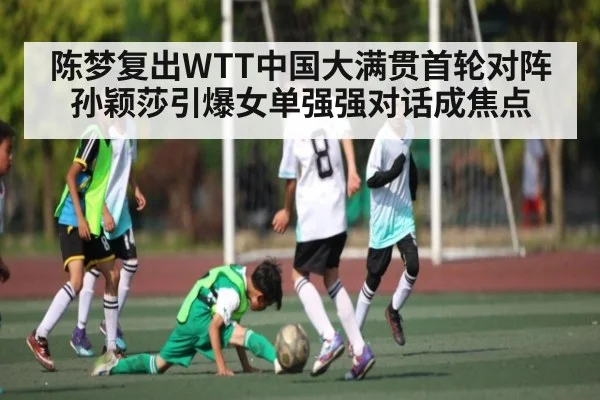 陈梦复出WTT中国大满贯首轮对阵孙颖莎引爆女单强强对话成焦点