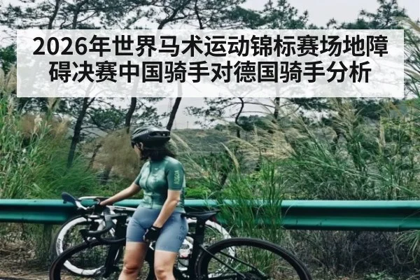 2026年世界马术运动锦标赛场地障碍决赛中国骑手对德国骑手分析