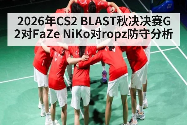 2026年CS2 BLAST秋决决赛G2对FaZe NiKo对ropz防守分析