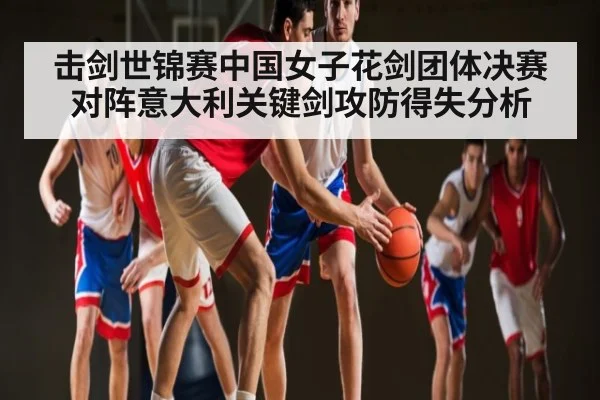 击剑世锦赛中国女子花剑团体决赛对阵意大利关键剑攻防得失分析