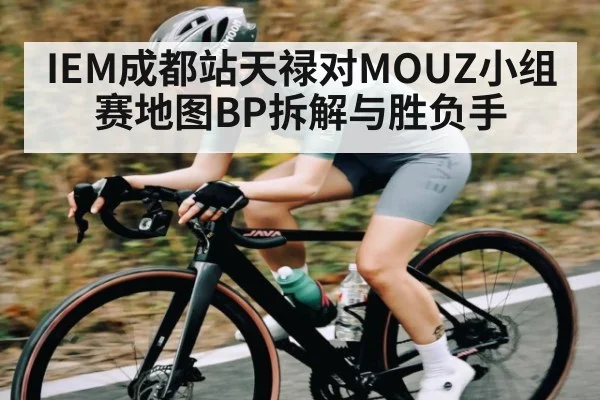 IEM成都站天禄对MOUZ小组赛地图BP拆解与胜负手