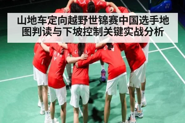 山地车定向越野世锦赛中国选手地图判读与下坡控制关键实战分析